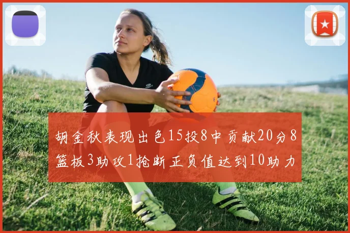 胡金秋表现出色15投8中贡献20分8篮板3助攻1抢断正负值达到10助力球队胜利