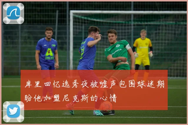 库里回忆选秀夜被嘘声包围球迷期盼他加盟尼克斯的心情