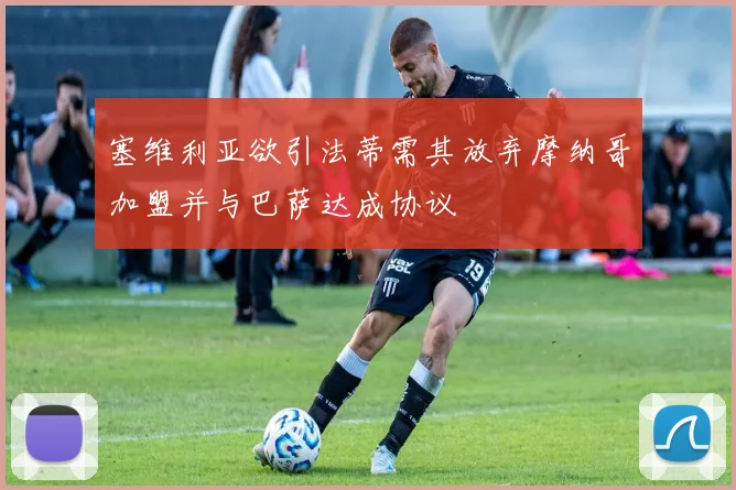 塞维利亚欲引法蒂需其放弃摩纳哥加盟并与巴萨达成协议