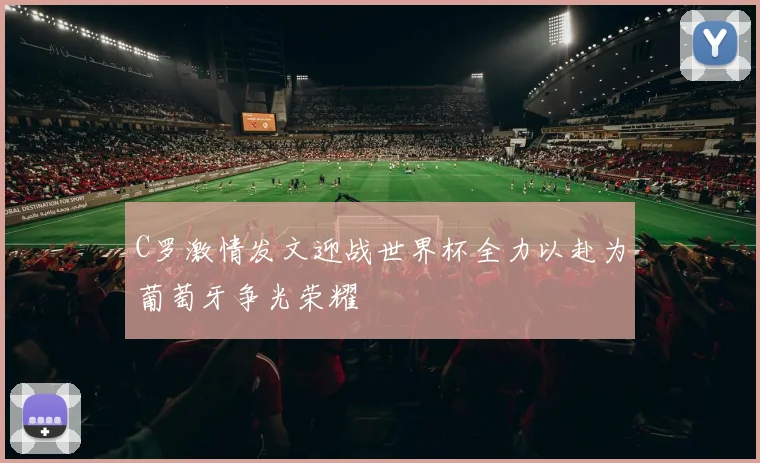 C罗激情发文迎战世界杯全力以赴为葡萄牙争光荣耀